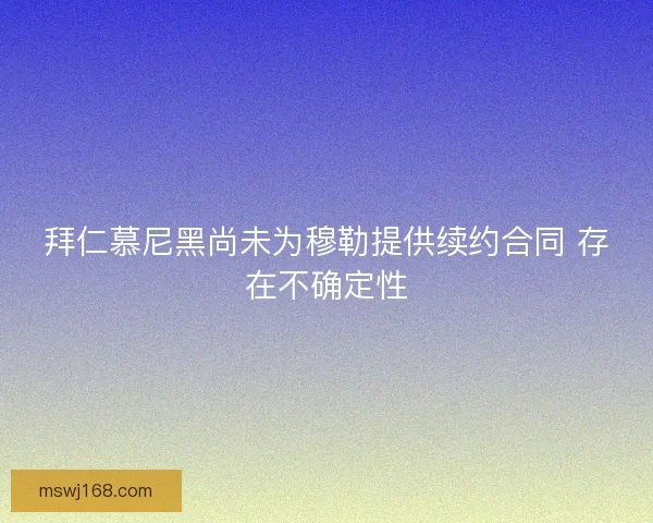 拜仁慕尼黑尚未为穆勒提供续约合同 存在不确定性
