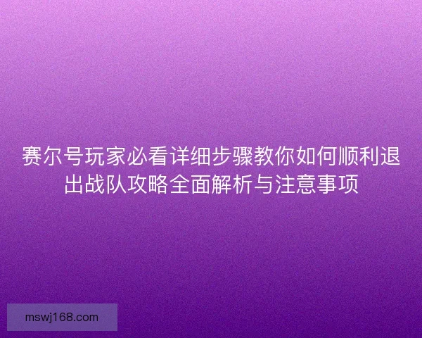 赛尔号玩家必看详细步骤教你如何顺利退出战队攻略全面解析与注意事项