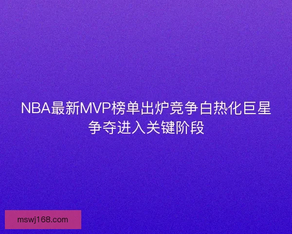 NBA最新MVP榜单出炉竞争白热化巨星争夺进入关键阶段